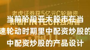 当前阶段亚太股市在当前热点快速轮动时期里中配资炒股的产品设计