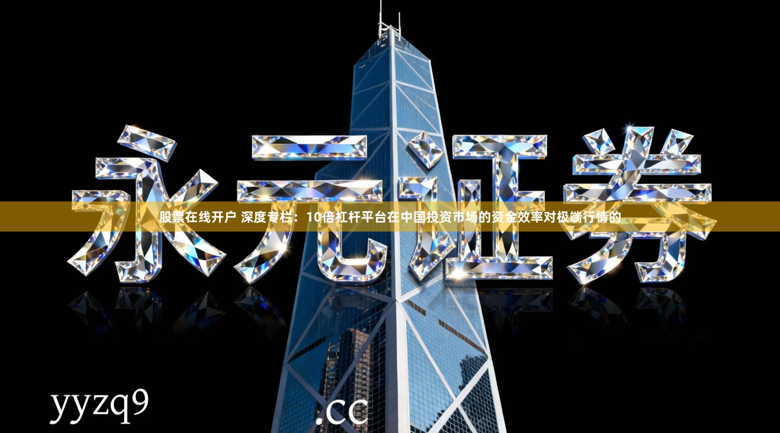 股票在线开户 深度专栏：10倍杠杆平台在中国投资市场的资金效率对极端行情的