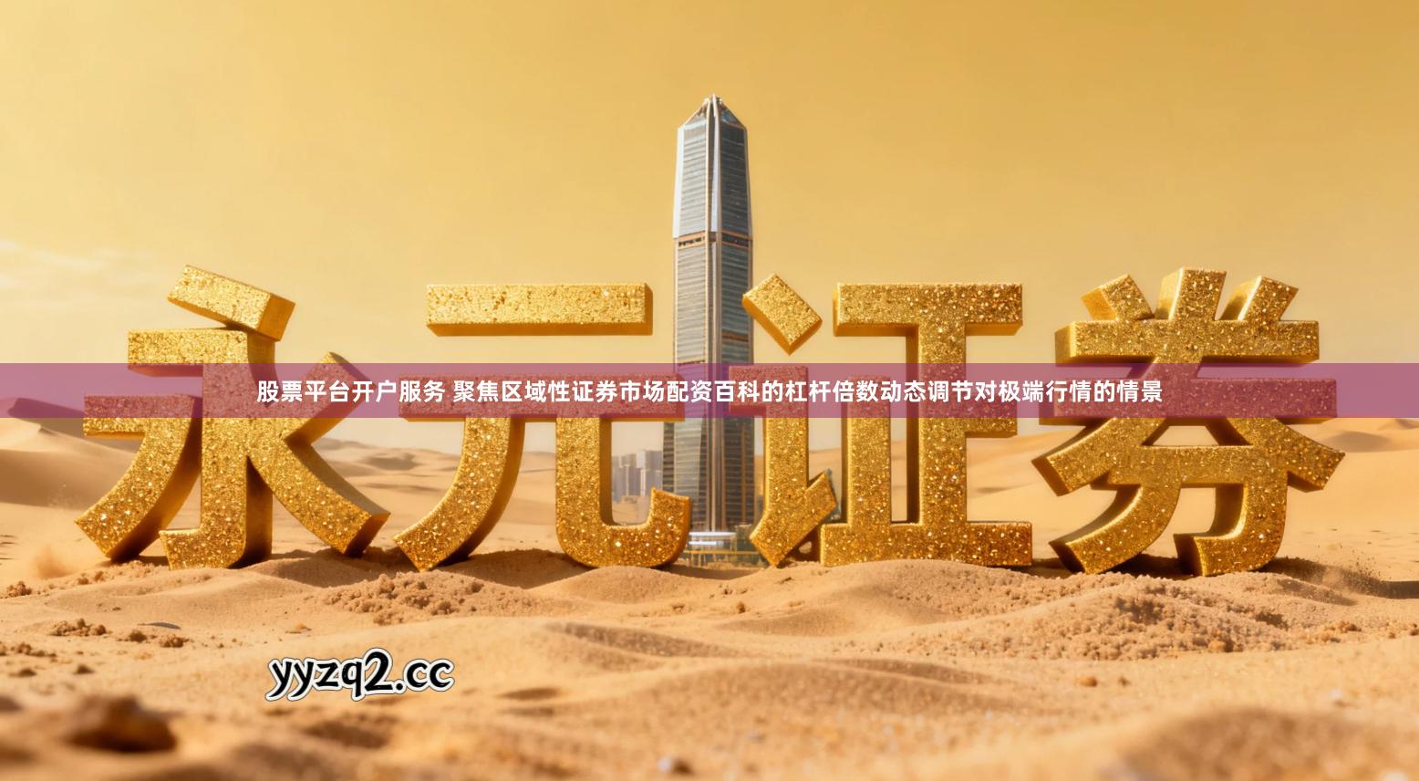 股票平台开户服务 聚焦区域性证券市场配资百科的杠杆倍数动态调节对极端行情的情景