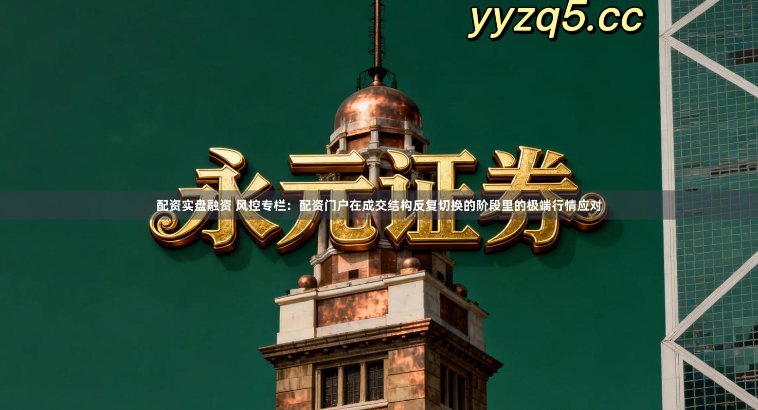 配资实盘融资 风控专栏:配资门户在成交结构反复切换的阶段里的极端行情应对