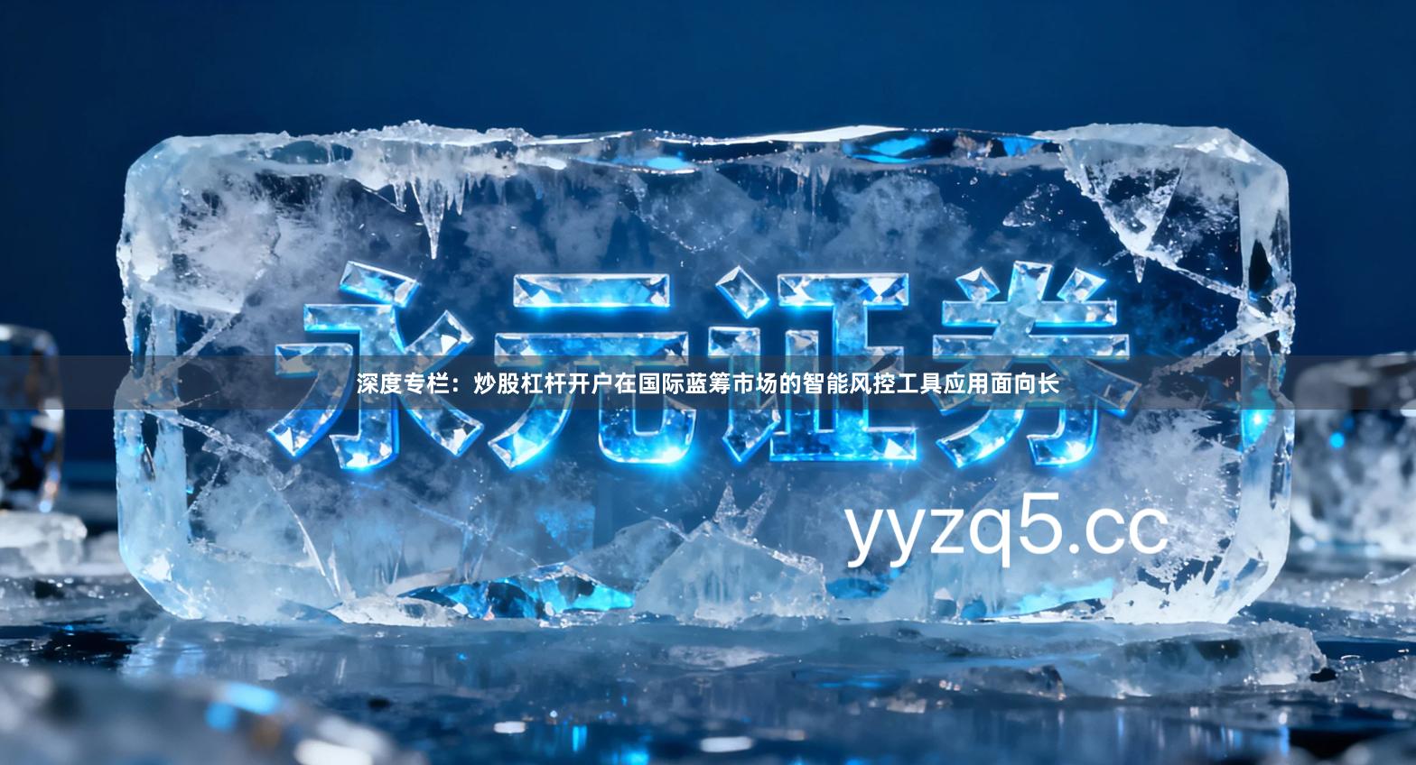 深度专栏：炒股杠杆开户在国际蓝筹市场的智能风控工具应用面向长