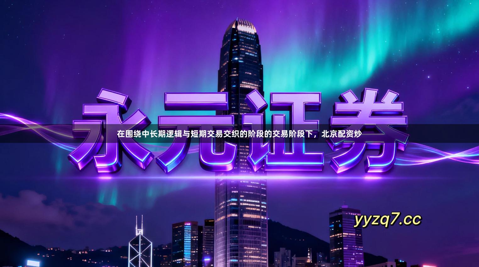 在围绕中长期逻辑与短期交易交织的阶段的交易阶段下，北京配资炒