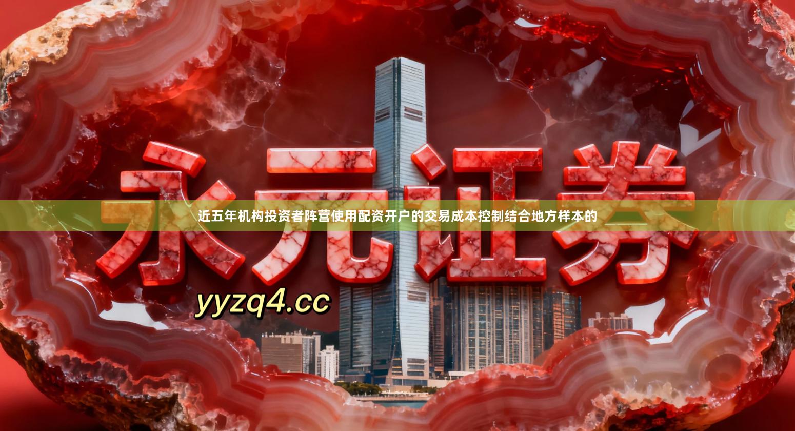 近五年机构投资者阵营使用配资开户的交易成本控制结合地方样本的