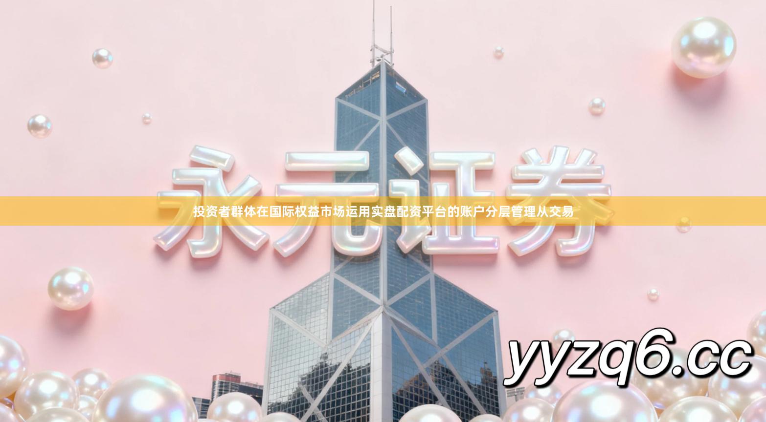 投资者群体在国际权益市场运用实盘配资平台的账户分层管理从交易