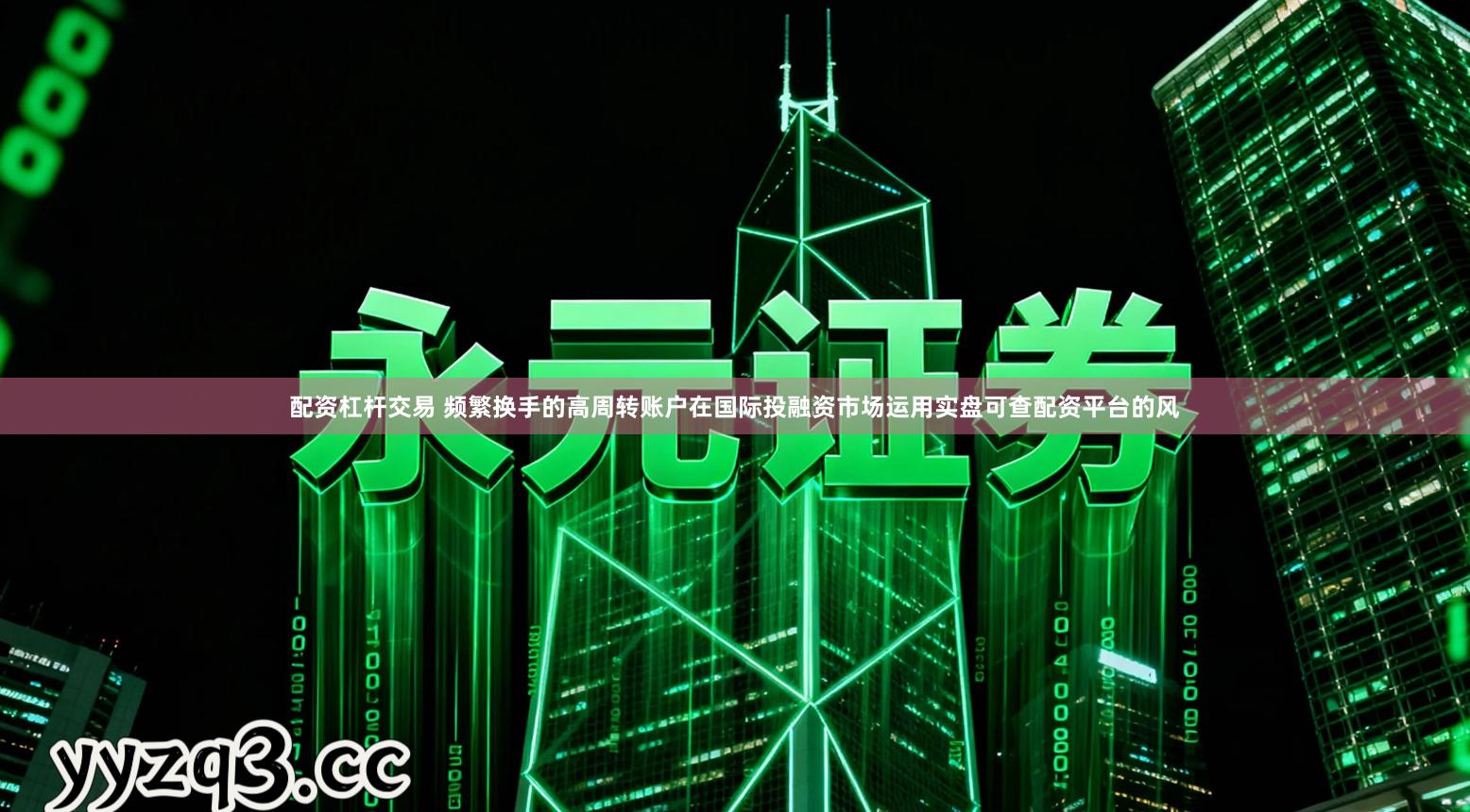 配资杠杆交易 频繁换手的高周转账户在国际投融资市场运用实盘可查配资平台的风