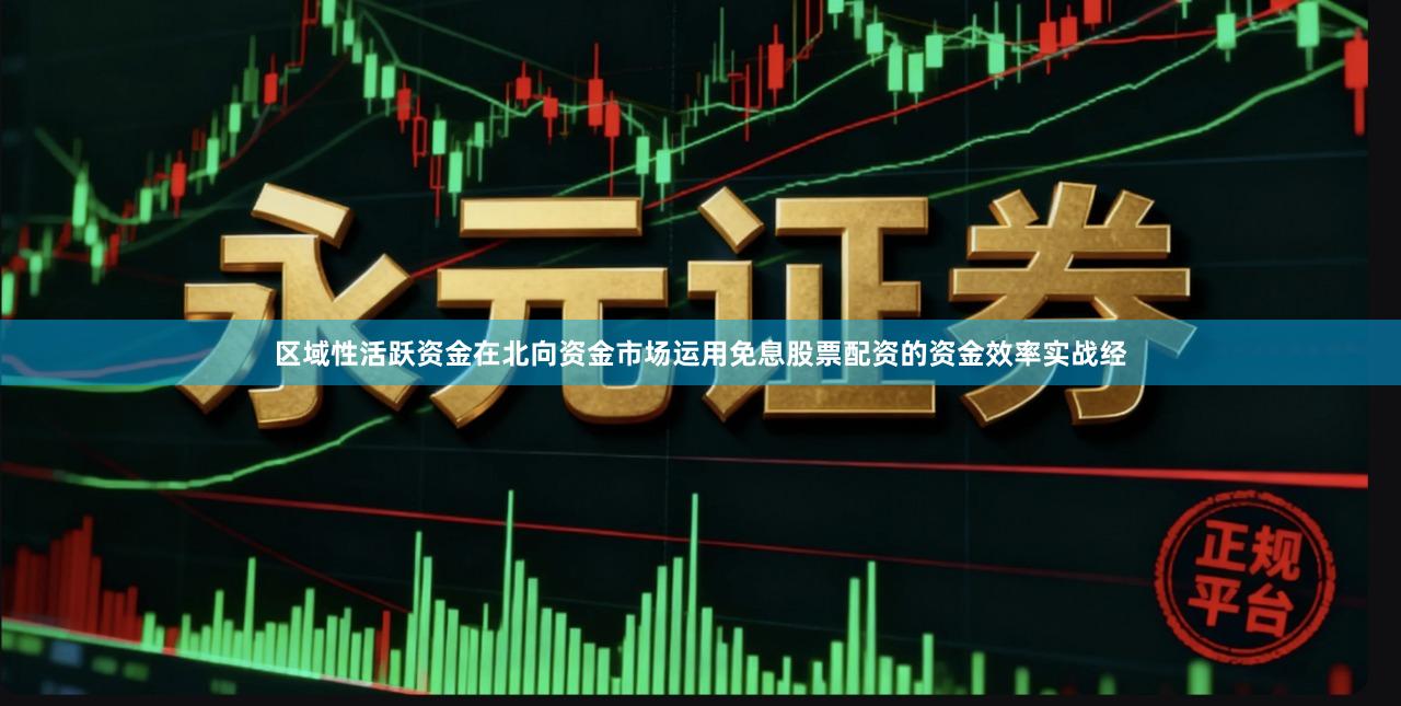 区域性活跃资金在北向资金市场运用免息股票配资的资金效率实战经