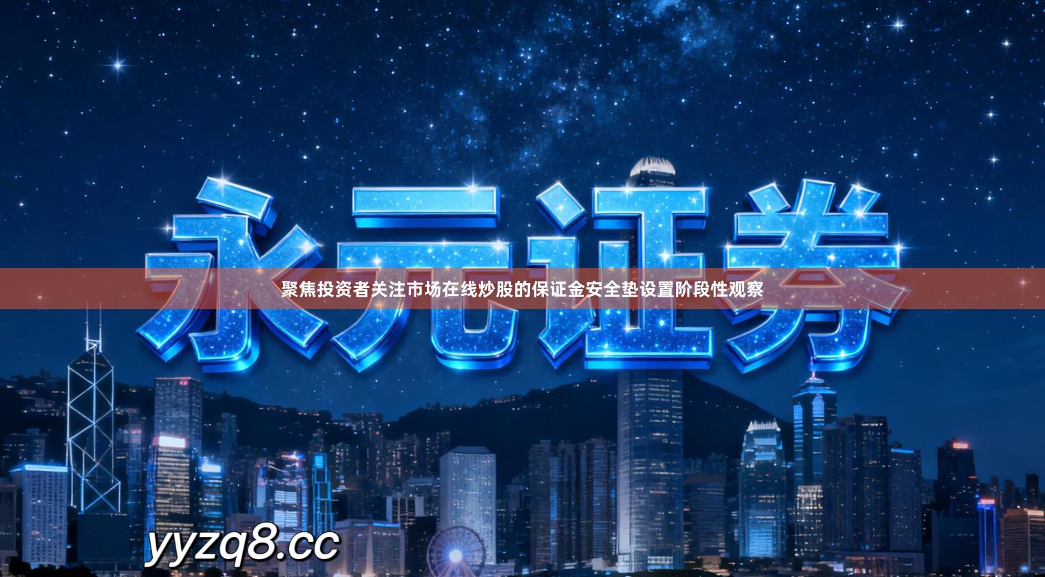 聚焦投资者关注市场在线炒股的保证金安全垫设置阶段性观察